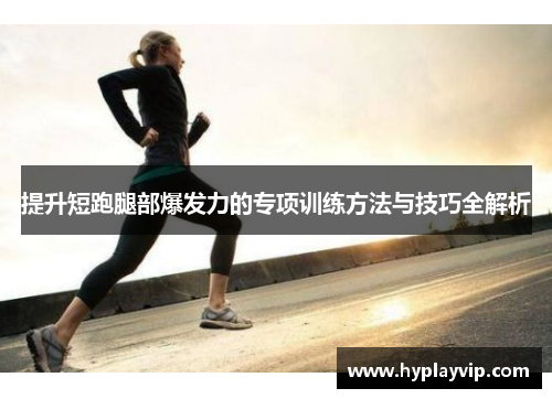 提升短跑腿部爆发力的专项训练方法与技巧全解析 提升短跑腿部爆发力的专项训练方法与技巧全解析