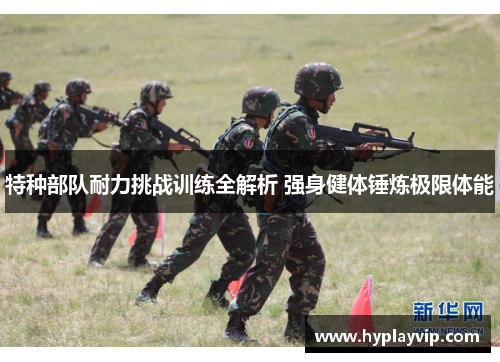 特种部队耐力挑战训练全解析 强身健体锤炼极限体能 特种部队耐力挑战训练全解析 强身健体锤炼极限体能